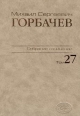 Собрание сочинений. Том 27. Июль – Август 1991 /Горбачев-Фонд. - М.: Издательство 